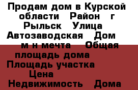 Продам дом в Курской области › Район ­ г.Рыльск › Улица ­ Автозаводская › Дом ­ 22(м-н мечта) › Общая площадь дома ­ 220 › Площадь участка ­ 1 400 › Цена ­ 5 000 000 -  Недвижимость » Дома, коттеджи, дачи продажа   